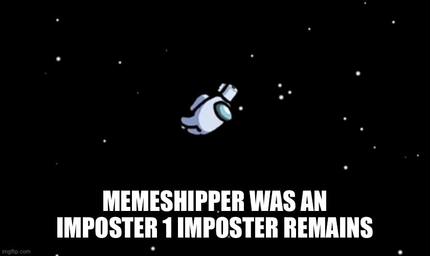 Among Us ejected | MEMESHIPPER WAS AN IMPOSTER 1 IMPOSTER REMAINS | image tagged in among us ejected | made w/ Imgflip meme maker