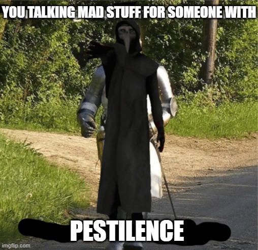 You talking mad shit for someone in crusading distance | YOU TALKING MAD STUFF FOR SOMEONE WITH; PESTILENCE | image tagged in you talking mad shit for someone in crusading distance,funny,memes,scp meme,scp,scp-049 | made w/ Imgflip meme maker