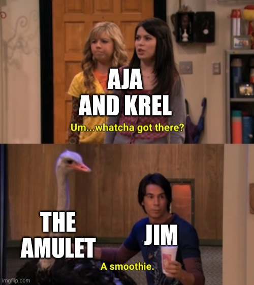 Whatcha Got There? | AJA AND KREL; THE AMULET; JIM | image tagged in whatcha got there | made w/ Imgflip meme maker