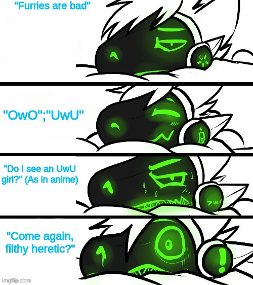 OwO | "Furries are bad"; "OwO";"UwU"; "Do I see an UwU girl?" (As in anime); "Come again, filthy heretic?" | image tagged in protogen reaction | made w/ Imgflip meme maker