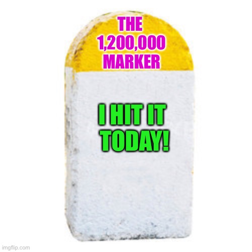 Thanks to everyone who helped! | THE 
1,200,000
MARKER; I HIT IT 
TODAY! | image tagged in milestone | made w/ Imgflip meme maker