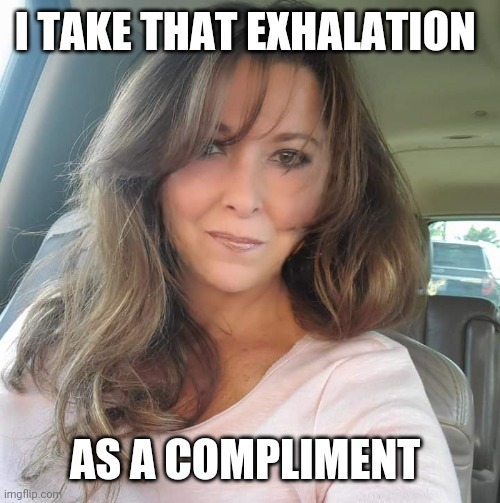 TrashBag | I TAKE THAT EXHALATION AS A COMPLIMENT | image tagged in trashbag | made w/ Imgflip meme maker
