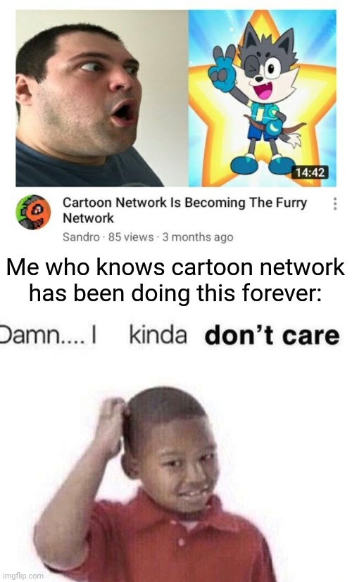 Always has been |  Me who knows cartoon network has been doing this forever: | image tagged in damn i kinda dont care,cartoon network,furry,indoctrination,children,we live in a society | made w/ Imgflip meme maker