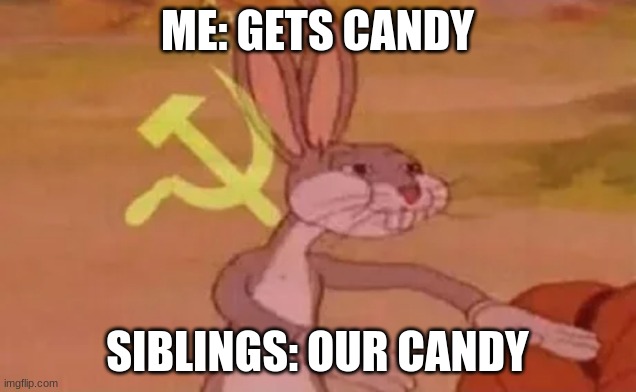 Bugs bunny communist | ME: GETS CANDY; SIBLINGS: OUR CANDY | image tagged in bugs bunny communist | made w/ Imgflip meme maker