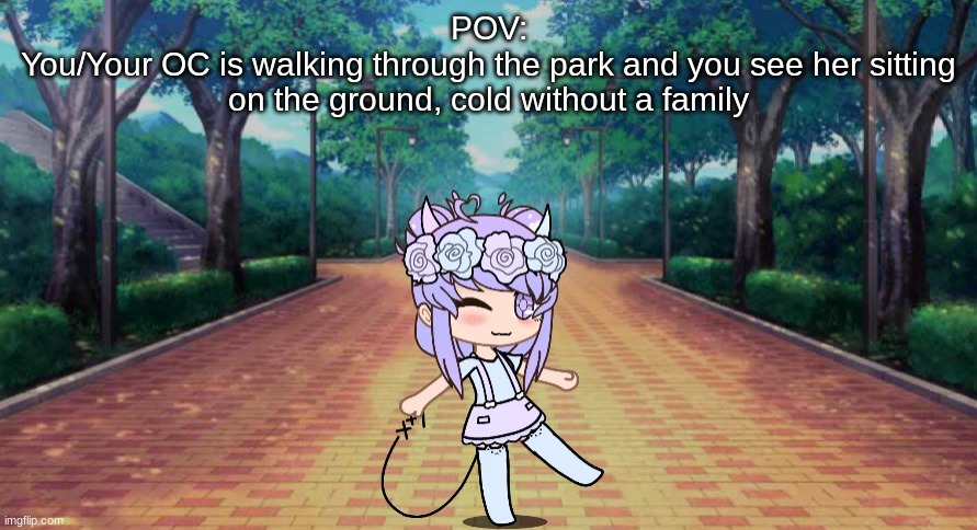 POV:
You/Your OC is walking through the park and you see her sitting on the ground, cold without a family | made w/ Imgflip meme maker