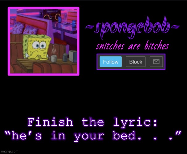 Sponge neon temp | Finish the lyric: “he’s in your bed. . .” | image tagged in sponge neon temp | made w/ Imgflip meme maker