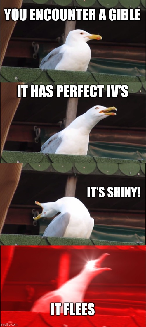 Gible! | YOU ENCOUNTER A GIBLE; IT HAS PERFECT IV’S; IT’S SHINY! IT FLEES | image tagged in memes,inhaling seagull | made w/ Imgflip meme maker