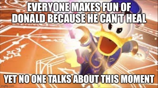 EVERYONE MAKES FUN OF DONALD BECAUSE HE CAN’T HEAL; YET NO ONE TALKS ABOUT THIS MOMENT | image tagged in kingdom hearts,donald duck | made w/ Imgflip meme maker