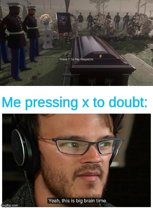 Me pressing x to doubt: | image tagged in press f to pay respects,blank white template,yeah this is big brain time alternate version | made w/ Imgflip meme maker