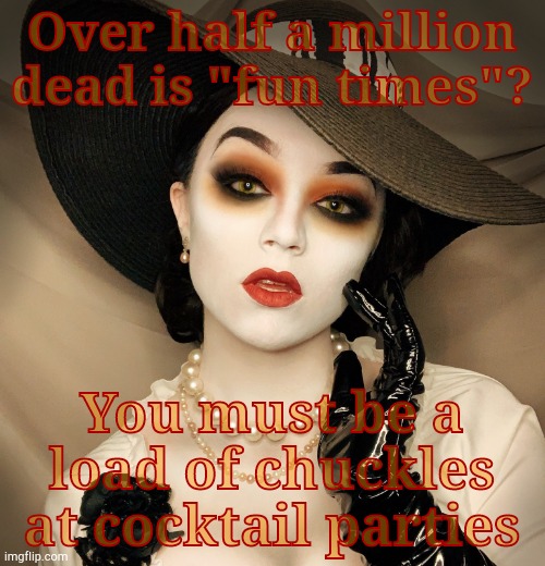 Lady Dimitrescu | Over half a million dead is "fun times"? You must be a load of chuckles at cocktail parties | made w/ Imgflip meme maker