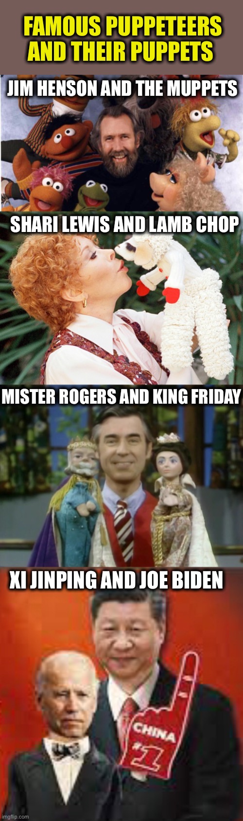 Puppets | FAMOUS PUPPETEERS AND THEIR PUPPETS; JIM HENSON AND THE MUPPETS; SHARI LEWIS AND LAMB CHOP; MISTER ROGERS AND KING FRIDAY; XI JINPING AND JOE BIDEN | image tagged in joe biden,xi jinping,mr rogers,the muppets,china,memes | made w/ Imgflip meme maker