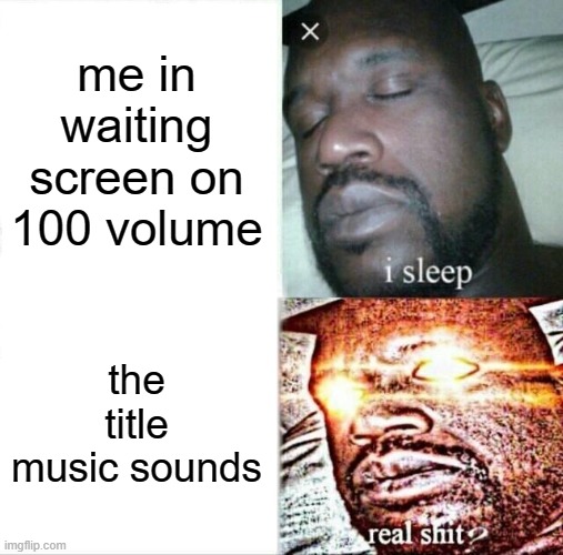 loading | me in waiting screen on 100 volume; the title music sounds | image tagged in memes,sleeping shaq | made w/ Imgflip meme maker