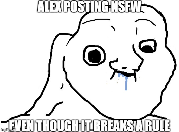 Brainlet Stupid | ALEX POSTING NSFW; EVEN THOUGH IT BREAKS A RULE | image tagged in brainlet stupid | made w/ Imgflip meme maker