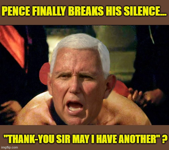 Rush week for  the Trump Cult... | PENCE FINALLY BREAKS HIS SILENCE... "THANK-YOU SIR MAY I HAVE ANOTHER" ? | image tagged in mike pence,pathetic,kiss,donald trump,that's a paddlin' | made w/ Imgflip meme maker