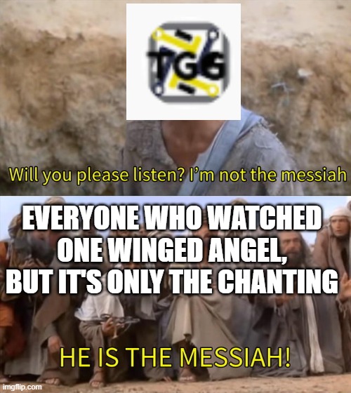 o0o | EVERYONE WHO WATCHED ONE WINGED ANGEL, BUT IT'S ONLY THE CHANTING | image tagged in i''m not the messiah | made w/ Imgflip meme maker