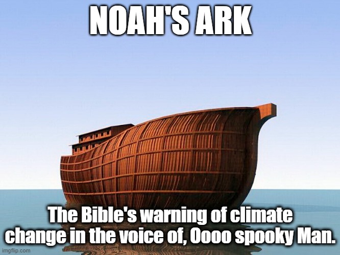 Noah's Climate | NOAH'S ARK; The Bible's warning of climate change in the voice of, Oooo spooky Man. | image tagged in noah's climate ark | made w/ Imgflip meme maker