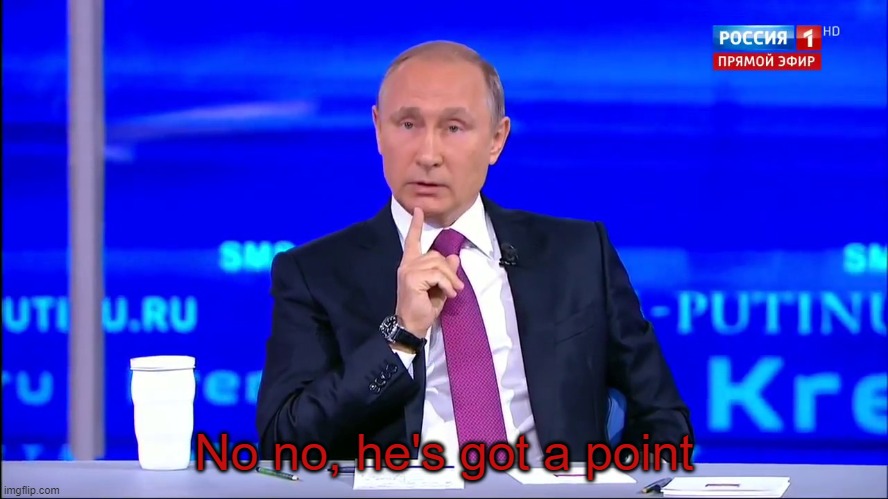 No no, he's got a point | image tagged in putin no no he's got a point | made w/ Imgflip meme maker