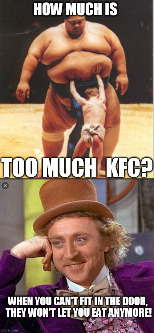 HOW MUCH IS TOO MUCH  KFC? WHEN YOU CAN'T FIT IN THE DOOR, 


THEY WON'T LET YOU EAT ANYMORE! | made w/ Imgflip meme maker