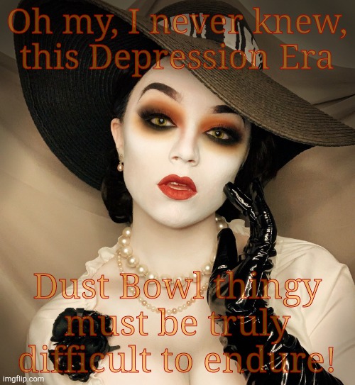 Lady Dimitrescu | Oh my, I never knew,  this Depression Era Dust Bowl thingy must be truly difficult to endure! | made w/ Imgflip meme maker