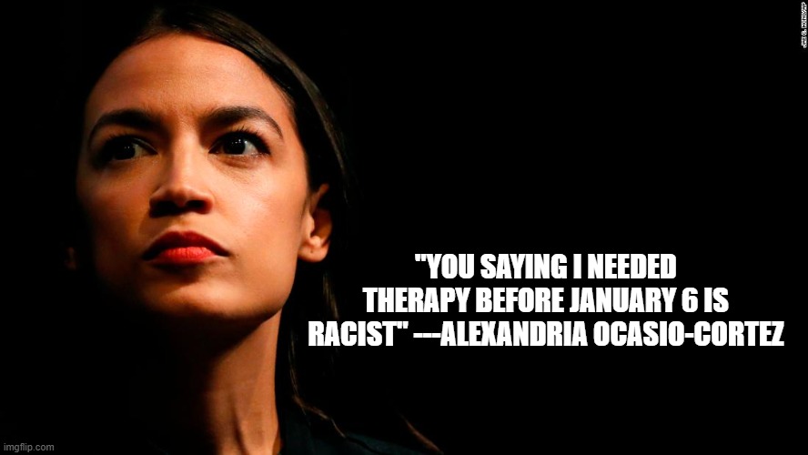 ocasio-cortez super genius | "YOU SAYING I NEEDED THERAPY BEFORE JANUARY 6 IS RACIST" ---ALEXANDRIA OCASIO-CORTEZ | image tagged in ocasio-cortez super genius | made w/ Imgflip meme maker