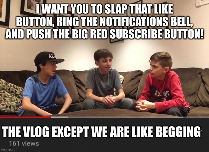 Ik it’s cringe, just dew it | I WANT YOU TO SLAP THAT LIKE BUTTON, RING THE NOTIFICATIONS BELL, AND PUSH THE BIG RED SUBSCRIBE BUTTON! THE VLOG EXCEPT WE ARE LIKE BEGGING | image tagged in is fortnite actually overrated | made w/ Imgflip meme maker