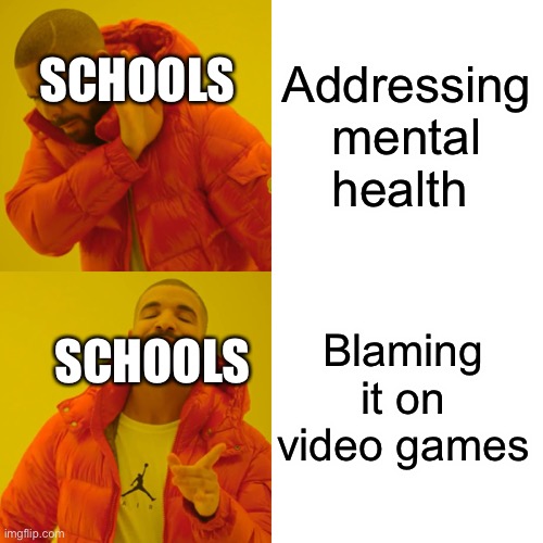 Mama | Addressing mental health; SCHOOLS; Blaming it on video games; SCHOOLS | image tagged in memes,drake hotline bling | made w/ Imgflip meme maker