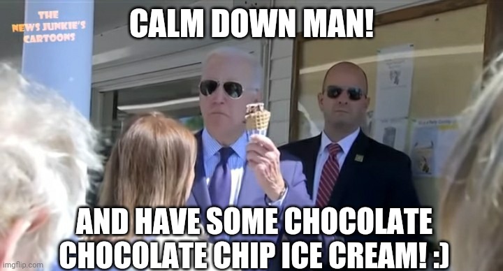 CALM DOWN MAN! AND HAVE SOME CHOCOLATE CHOCOLATE CHIP ICE CREAM! :) | image tagged in joe biden,ice crean | made w/ Imgflip meme maker