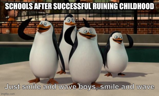 E | SCHOOLS AFTER SUCCESSFUL RUINING CHILDHOOD; Just smile and wave boys, smile and wave | image tagged in just smile and wave boys | made w/ Imgflip meme maker