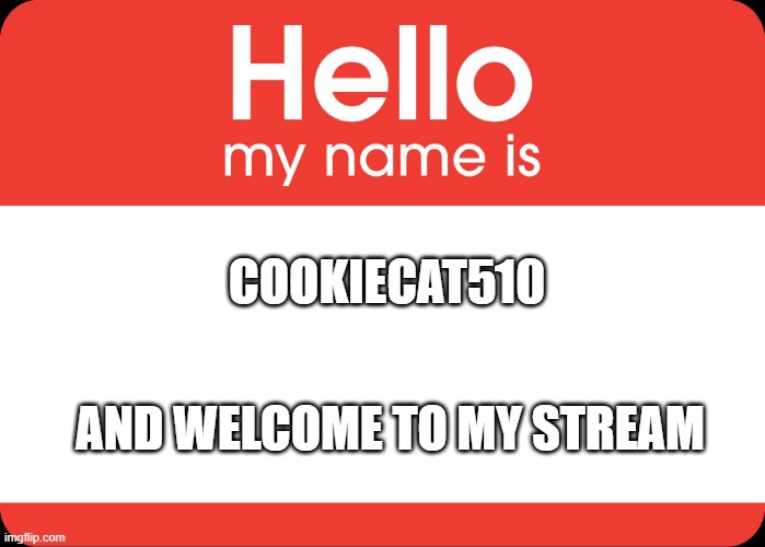 Hello My Name Is | COOKIECAT510; AND WELCOME TO MY STREAM | image tagged in hello my name is | made w/ Imgflip meme maker