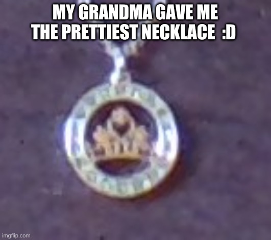 MY GRANDMA GAVE ME THE PRETTIEST NECKLACE  :D | made w/ Imgflip meme maker