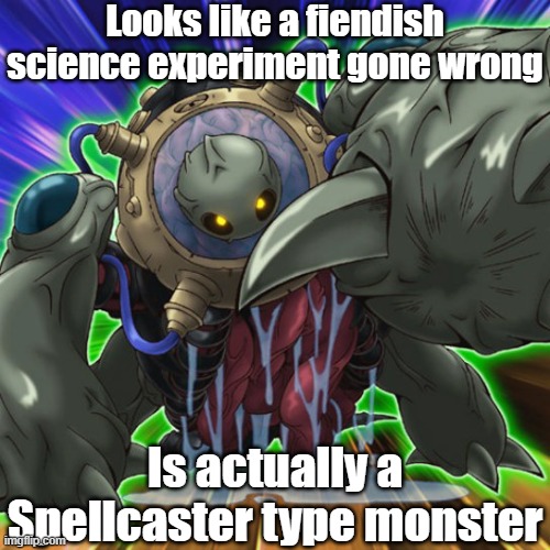 Misleading monster type 22 | Looks like a fiendish science experiment gone wrong; Is actually a Spellcaster type monster | image tagged in yugioh | made w/ Imgflip meme maker