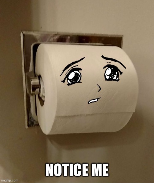 Toilet Paper Senpai | NOTICE ME | image tagged in toilet paper senpai | made w/ Imgflip meme maker