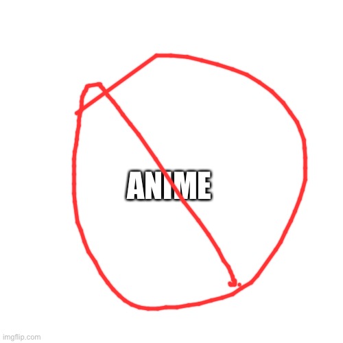 Blank Transparent Square Meme | ANIME | image tagged in memes,blank transparent square,no anime allowed,anti anime,funny,funny memes | made w/ Imgflip meme maker