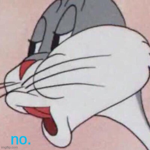 Bugs Bunny No Blank | no. | image tagged in bugs bunny no blank | made w/ Imgflip meme maker