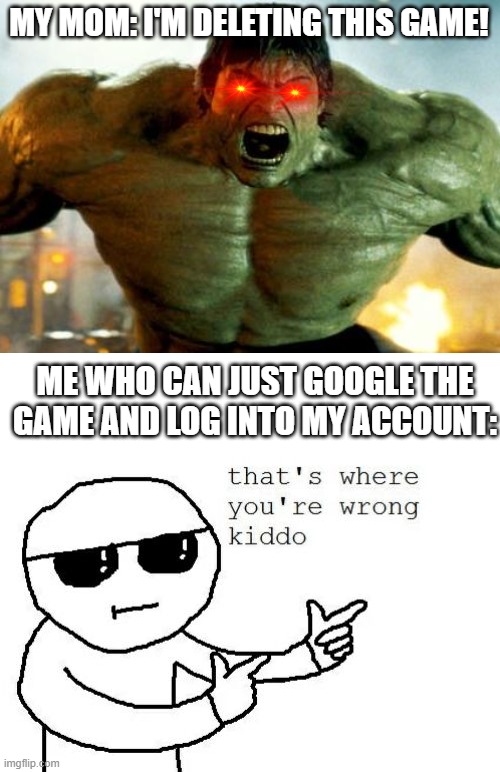 It is true though | MY MOM: I'M DELETING THIS GAME! ME WHO CAN JUST GOOGLE THE GAME AND LOG INTO MY ACCOUNT: | image tagged in hulk,that's where you're wrong kiddo | made w/ Imgflip meme maker
