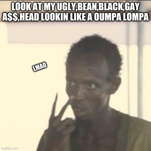 Look At Me | LOOK AT MY UGLY,BEAN,BLACK,GAY A$$,HEAD LOOKIN LIKE A OUMPA LOMPA; LMAO | image tagged in memes,look at me | made w/ Imgflip meme maker