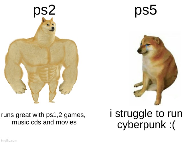 ps2 vs ps5 | ps2; ps5; runs great with ps1,2 games,
 music cds and movies; i struggle to run
cyberpunk :( | image tagged in ps5,ps2,cyberpunk,ps1,movies,music | made w/ Imgflip meme maker