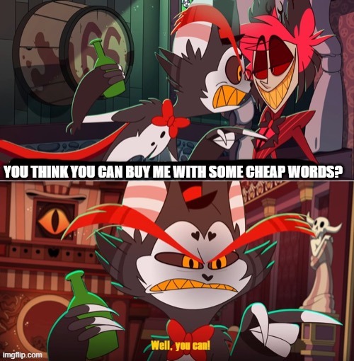 Well, you can! | YOU THINK YOU CAN BUY ME WITH SOME CHEAP WORDS? | image tagged in well you can | made w/ Imgflip meme maker