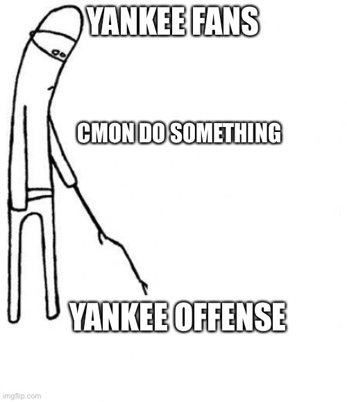 c'mon do something | YANKEE FANS; CMON DO SOMETHING; YANKEE OFFENSE | image tagged in c'mon do something | made w/ Imgflip meme maker