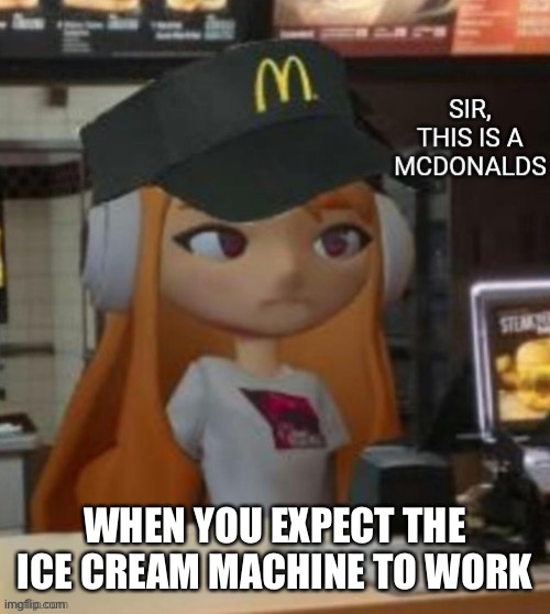 Rip | WHEN YOU EXPECT THE ICE CREAM MACHINE TO WORK | image tagged in sir this is a mcdonalds | made w/ Imgflip meme maker