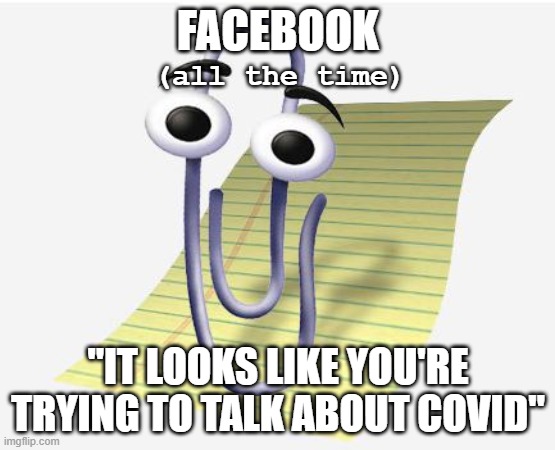 Microsoft Paperclip | FACEBOOK; (all the time); "IT LOOKS LIKE YOU'RE TRYING TO TALK ABOUT COVID" | image tagged in microsoft paperclip | made w/ Imgflip meme maker