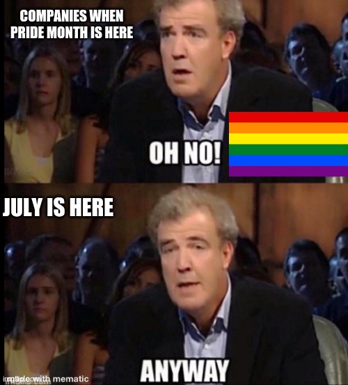 Companies when June is here | COMPANIES WHEN PRIDE MONTH IS HERE; JULY IS HERE | image tagged in oh no anyway | made w/ Imgflip meme maker