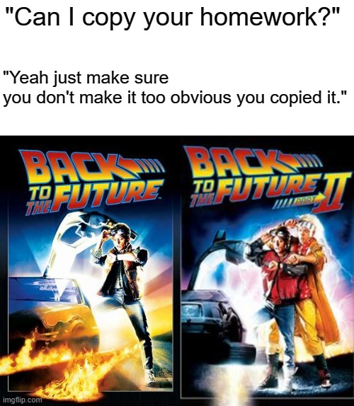 "Can I copy your homework?"; "Yeah just make sure you don't make it too obvious you copied it." | made w/ Imgflip meme maker