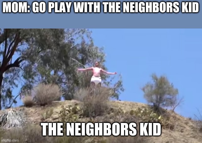 MOM: GO PLAY WITH THE NEIGHBORS KID; THE NEIGHBORS KID | image tagged in neighborskid | made w/ Imgflip meme maker