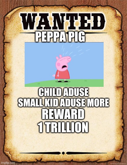 Wanted Peppa pig | PEPPA PIG; CHILD ADUSE SMALL KID ADUSE MORE; REWARD 1 TRILLION | image tagged in wanted poster | made w/ Imgflip meme maker