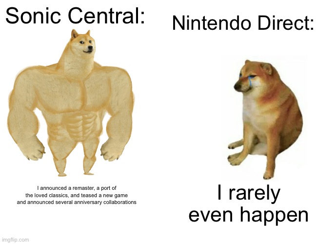 From here on out I will be numbering my memes | Nintendo Direct:; Sonic Central:; I rarely even happen; I announced a remaster, a port of the loved classics, and teased a new game and announced several anniversary collaborations | image tagged in memes,buff doge vs cheems,nintendo,sonic | made w/ Imgflip meme maker