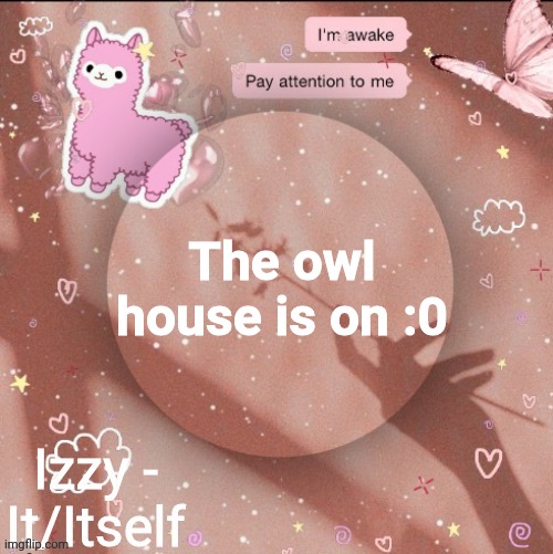 The owl house is on :0 | image tagged in izzy | made w/ Imgflip meme maker