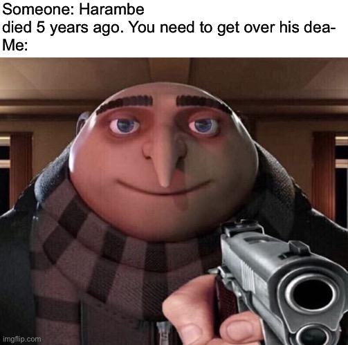 Rip harambe | Someone: Harambe died 5 years ago. You need to get over his dea-
Me: | image tagged in gru gun | made w/ Imgflip meme maker