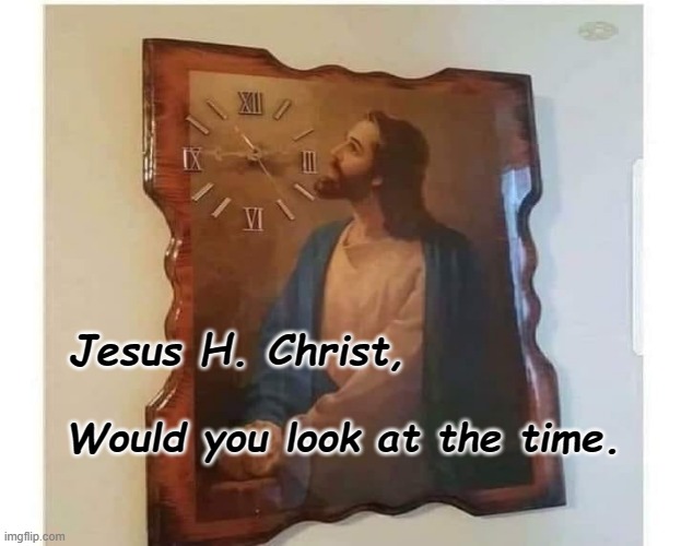 Holy Smokes | Jesus H. Christ, Would you look at the time. | image tagged in jesus christ,puns,humor | made w/ Imgflip meme maker