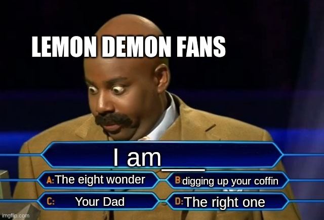 Lemon Demon fans be like | LEMON DEMON FANS; I am___; The eight wonder; digging up your coffin; The right one; Your Dad | image tagged in who wants to be a millionaire | made w/ Imgflip meme maker